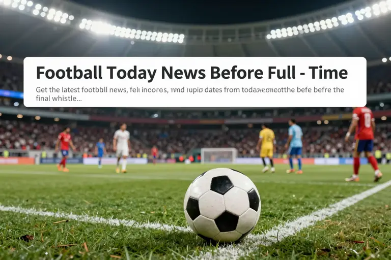 Football Today News Before Full - Time